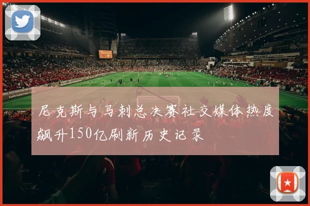 尼克斯与马刺总决赛社交媒体热度飙升150亿刷新历史记录