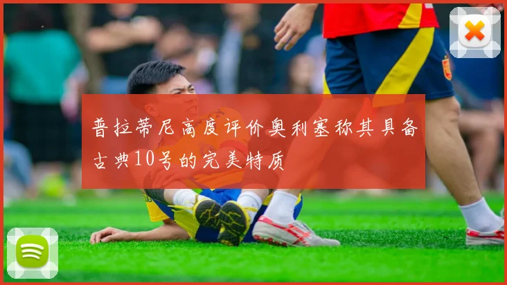 普拉蒂尼高度评价奥利塞称其具备古典10号的完美特质