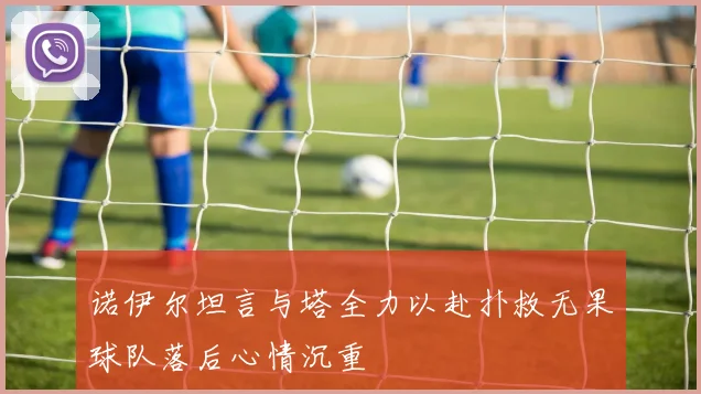 诺伊尔坦言与塔全力以赴扑救无果球队落后心情沉重