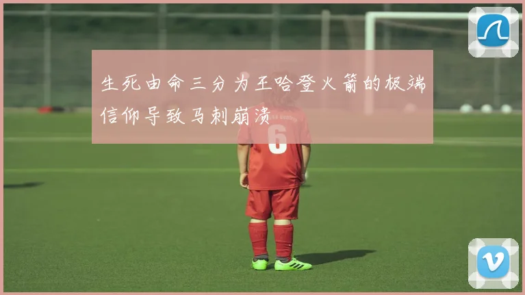 生死由命三分为王哈登火箭的极端信仰导致马刺崩溃