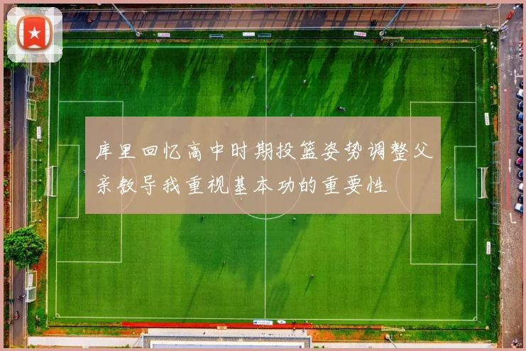 库里回忆高中时期投篮姿势调整父亲教导我重视基本功的重要性