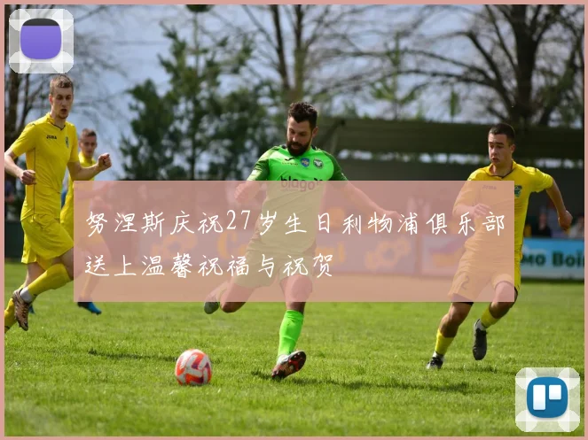 努涅斯庆祝27岁生日利物浦俱乐部送上温馨祝福与祝贺