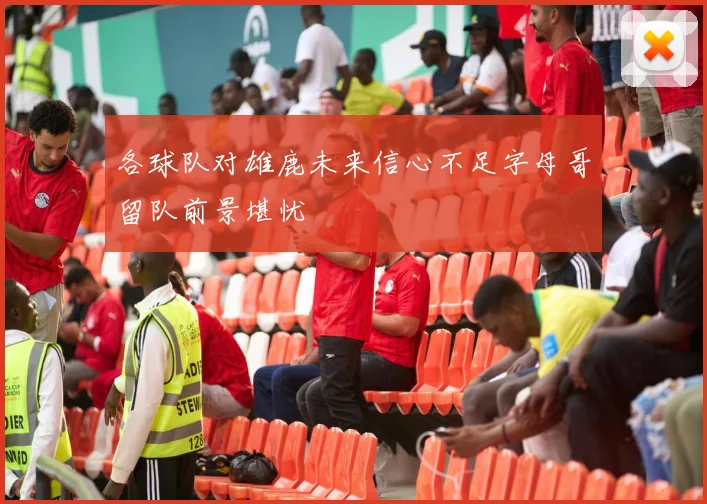 各球队对雄鹿未来信心不足字母哥留队前景堪忧