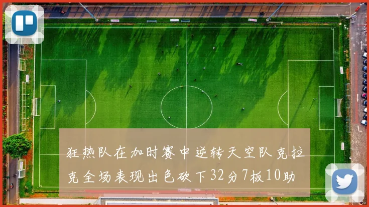 狂热队在加时赛中逆转天空队克拉克全场表现出色砍下32分7板10助