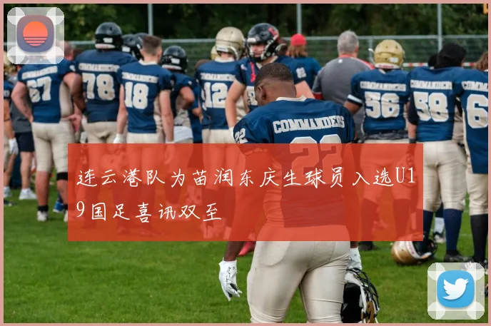 连云港队为苗润东庆生球员入选U19国足喜讯双至