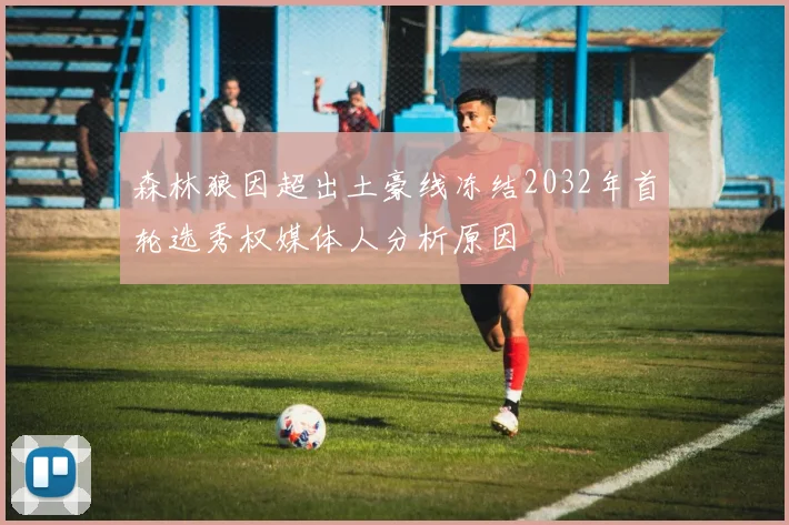 森林狼因超出土豪线冻结2032年首轮选秀权媒体人分析原因