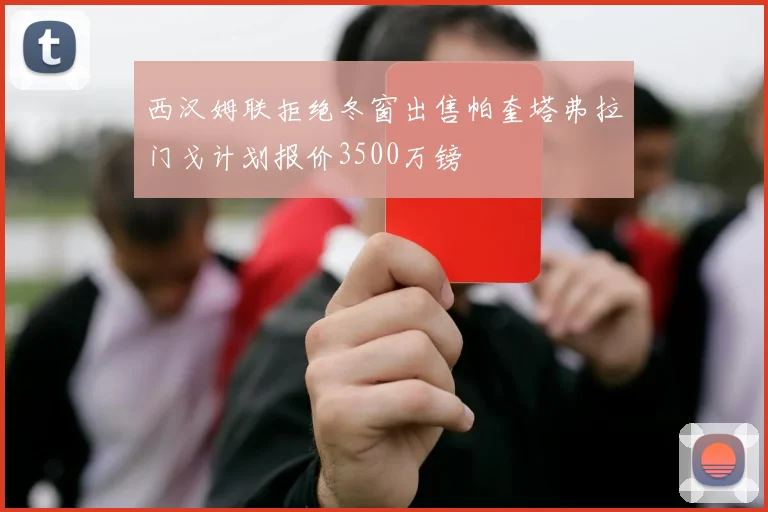西汉姆联拒绝冬窗出售帕奎塔弗拉门戈计划报价3500万镑