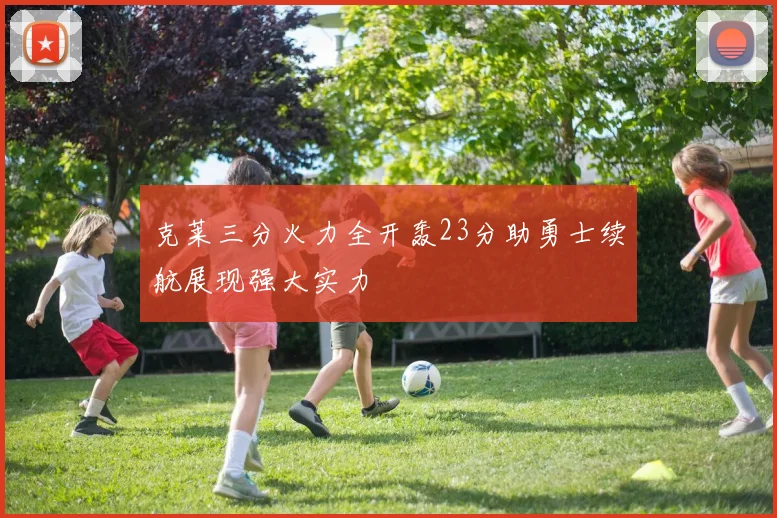 克莱三分火力全开轰23分助勇士续航展现强大实力