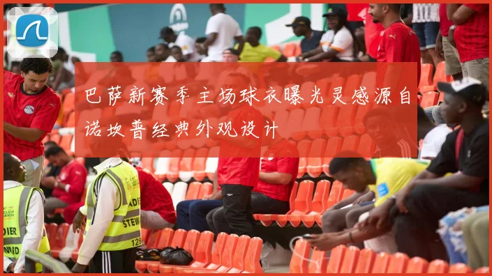 巴萨新赛季主场球衣曝光灵感源自诺坎普经典外观设计