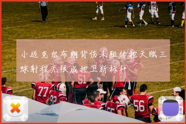 小迈克尔布朗背伤未阻传控天赋三球射程无限成控卫新标杆