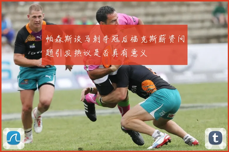 帕森斯谈马刺夺冠后福克斯薪资问题引发热议是否真有意义